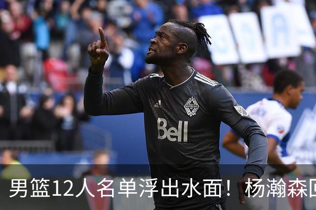 男篮12人名单浮出水面！杨瀚森回归，胡明轩出局，郭士强赌上一切