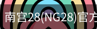 南宫28(NG28)官方网站 - NG大舞台,相信品牌的力量